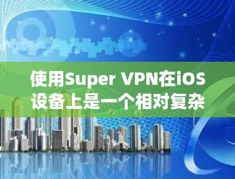 使用Super VPN在iOS设备上是一个相对复杂的任务，但可以通过分步骤的学习逐步掌握。以下是一个清晰的指南，帮助你在iOS设备上使用Super VPN