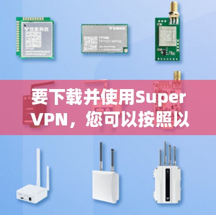 要下载并使用Super VPN，您可以按照以下步骤进行