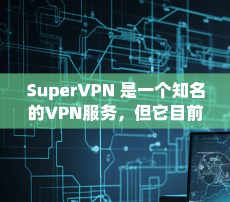 SuperVPN 是一个知名的VPN服务，但它目前尚未有 Android 版本的正式发布。如果你正在寻找一款适合 Android 设备的 VPN 服务，可以考虑以下几种选项