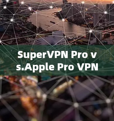 SuperVPN Pro vs.Apple Pro VPN:A Comparative Analysis