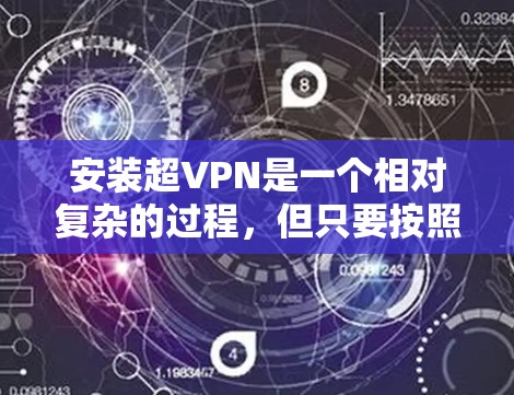 安装超VPN是一个相对复杂的过程，但只要按照正确的步骤进行，可以顺利安装和使用。以下是一个详细的指南，帮助您顺利安装并使用超VPN