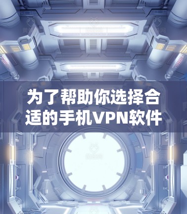为了帮助你选择合适的手机VPN软件，以下是一些关键考虑因素和推荐