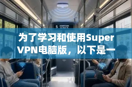 为了学习和使用SuperVPN电脑版，以下是一些关键点和步骤