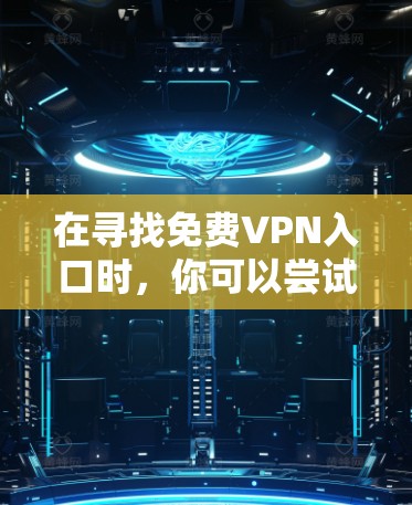在寻找免费VPN入口时，你可以尝试以下几种常见的网站或服务
