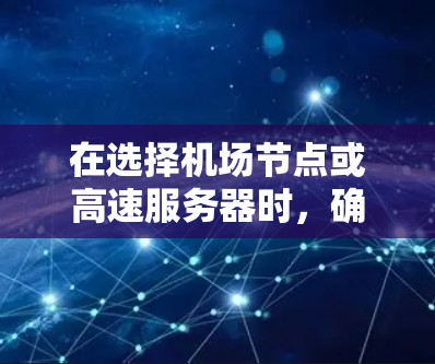 在选择机场节点或高速服务器时，确保安全性和可靠性是非常重要的。以下是一些实用的建议和信息，帮助您找到合适的解决方案