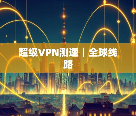 超级VPN测速｜全球线路