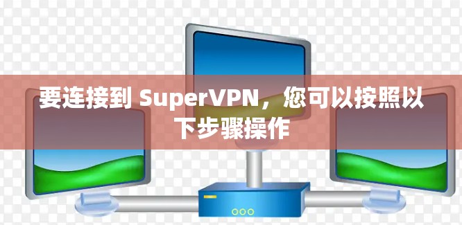 要连接到 SuperVPN，您可以按照以下步骤操作