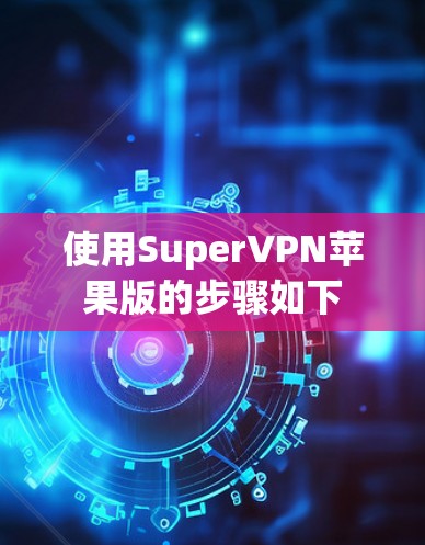 使用SuperVPN苹果版的步骤如下