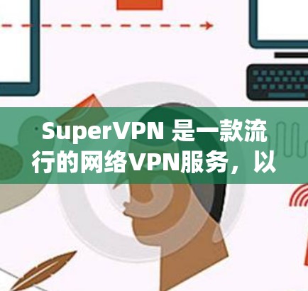 SuperVPN 是一款流行的网络VPN服务，以其高效的速度和稳定的性能而闻名。以下是关于SuperVPN的详细测试结果和性能排行的分析