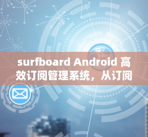surfboard Android 高效订阅管理系统，从订阅者驱动的创新解决方案