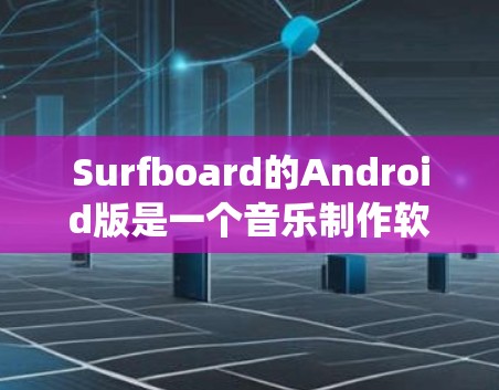 Surfboard的Android版是一个音乐制作软件，旨在帮助用户创建、混合和编辑音乐。以下是对该软件的系统概述