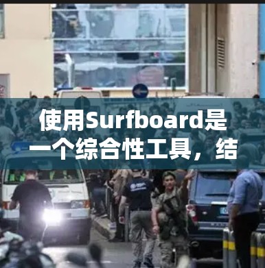 使用Surfboard是一个综合性工具，结合图形界面和命令行操作，旨在帮助用户创建、展示和展示 surfboard 设备。以下是一些使用Surfboard 的基本步骤和指导