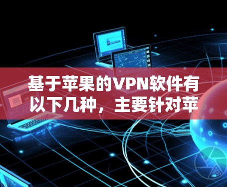 基于苹果的VPN软件有以下几种，主要针对苹果设备的使用体验。以下是几种常见的苹果VPN软件及其特点