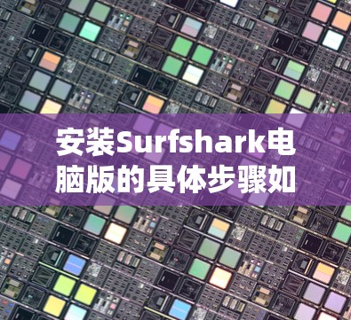 安装Surfshark电脑版的具体步骤如下