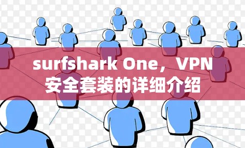 surfshark One，VPN安全套装的详细介绍