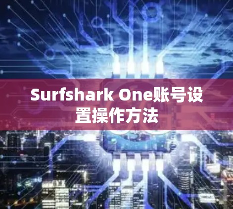 Surfshark One账号设置操作方法