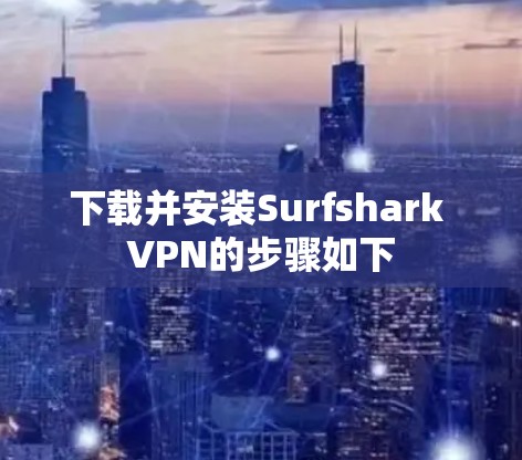 下载并安装Surfshark VPN的步骤如下