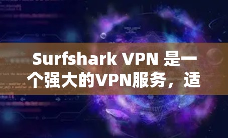 Surfshark VPN 是一个强大的VPN服务，适合个人用户、企业用户和网络设备用户。以下是一个详细的配置步骤指南，适用于用户对如何使用Surfshark VPN进行VPN访问网络感兴趣的情况
