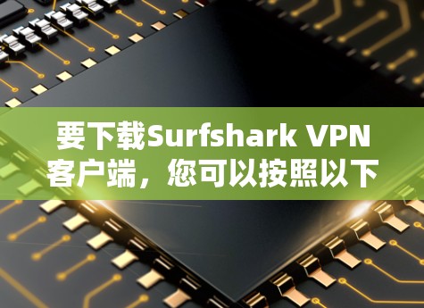 要下载Surfshark VPN客户端，您可以按照以下步骤操作