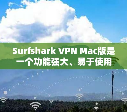 Surfshark VPN Mac版是一个功能强大、易于使用的VPN软件，适合Mac用户使用。以下是其主要功能和使用指南