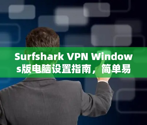 Surfshark VPN Windows版电脑设置指南，简单易用的VPN解决方案