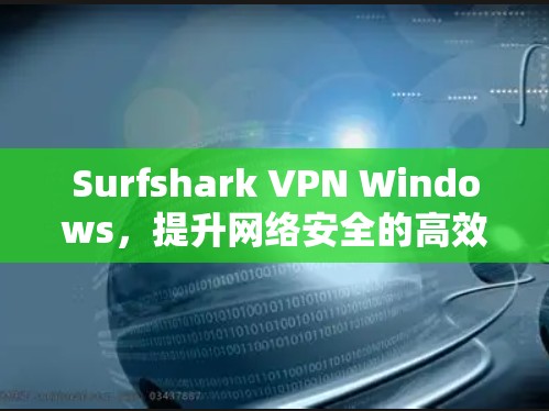 Surfshark VPN Windows，提升网络安全的高效选择