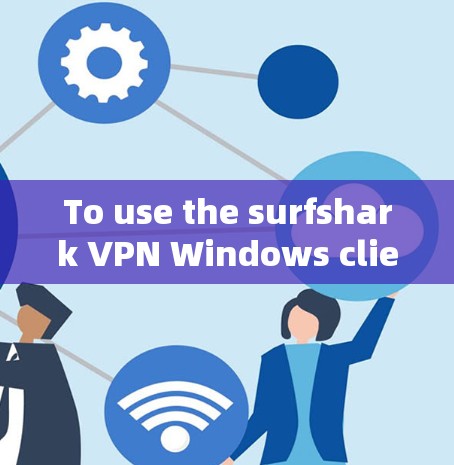 To use the surfshark VPN Windows client effectively,follow these organized steps: