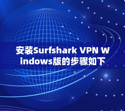 安装Surfshark VPN Windows版的步骤如下