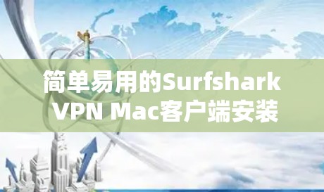 简单易用的Surfshark VPN Mac客户端安装指南
