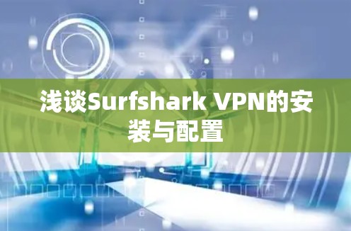 浅谈Surfshark VPN的安装与配置