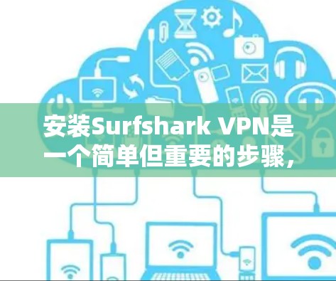安装Surfshark VPN是一个简单但重要的步骤，帮助你创建一个安全且高效的VPN连接。以下是一个详细的安装和配置教程