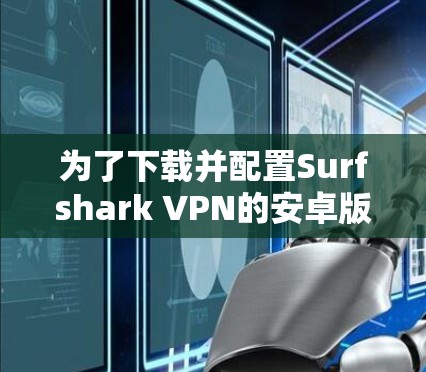 为了下载并配置Surfshark VPN的安卓版多设备连接，按照以下步骤操作