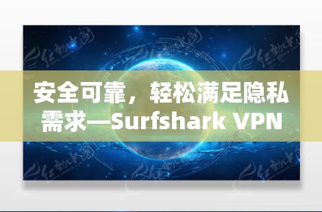 安全可靠，轻松满足隐私需求—Surfshark VPN安卓软件安装指南