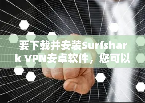要下载并安装Surfshark VPN安卓软件，您可以按照以下步骤进行