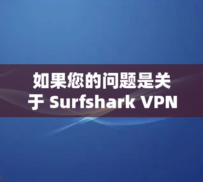 如果您的问题是关于 Surfshark VPN 的最新版本信息，或者需要了解如何升级版本，以下是一些关键信息和操作步骤
