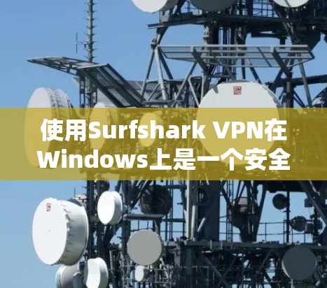 使用Surfshark VPN在Windows上是一个安全且高效的VPN解决方案。以下是详细的步骤指南