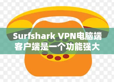 Surfshark VPN电脑端客户端是一个功能强大的网络安全工具，主要用于VPN连接和数据保护。以下是对它的详细介绍