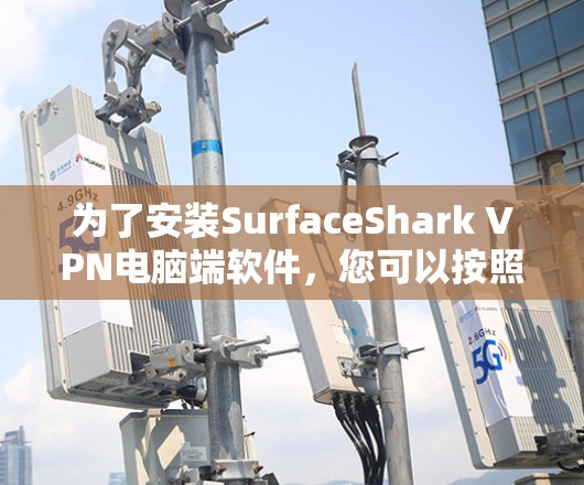 为了安装SurfaceShark VPN电脑端软件，您可以按照以下步骤操作