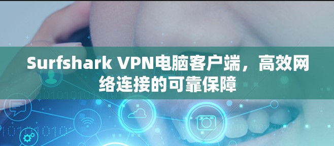 Surfshark VPN电脑客户端，高效网络连接的可靠保障