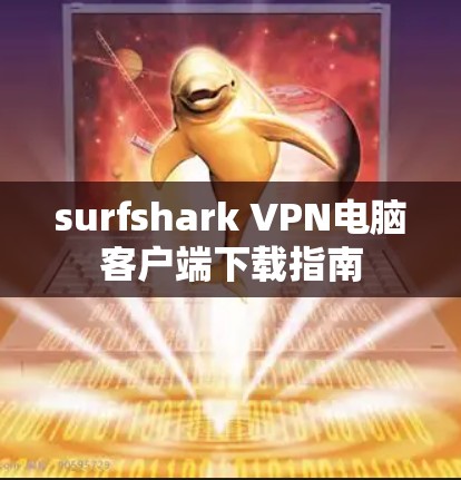 surfshark VPN电脑客户端下载指南