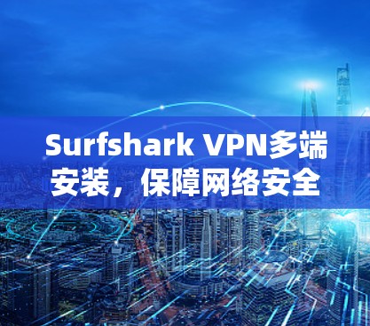 Surfshark VPN多端安装，保障网络安全的高效选择