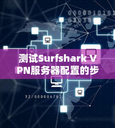 测试Surfshark VPN服务器配置的步骤如下