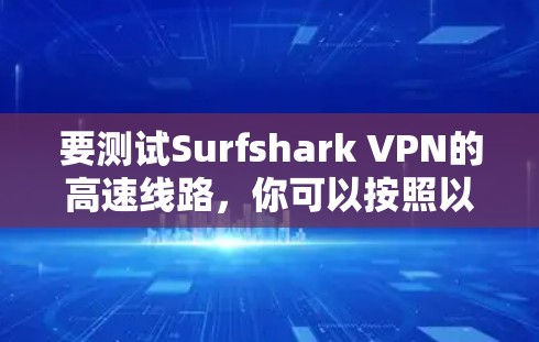 要测试Surfshark VPN的高速线路，你可以按照以下步骤操作
