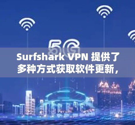 Surfshark VPN 提供了多种方式获取软件更新，以下是常见的方法