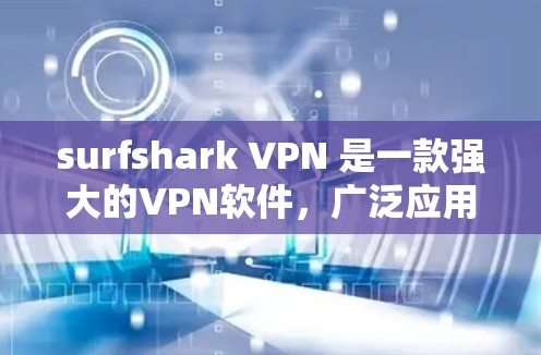 surfshark VPN 是一款强大的VPN软件，广泛应用于本地网络和互联网环境。它提供了多种功能，帮助用户安全、高效地访问网络资源。以下是 surfshark VPN的主要功能介绍