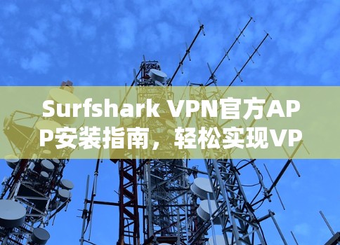 Surfshark VPN官方APP安装指南，轻松实现VPN全场景访问