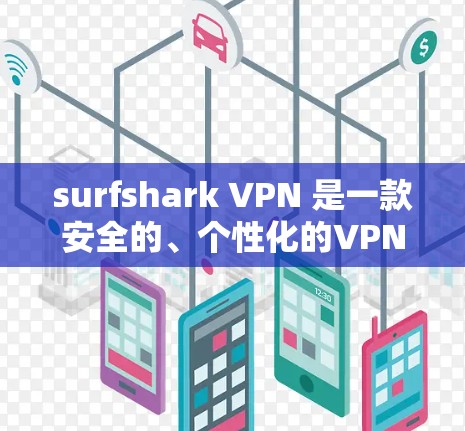 surfshark VPN 是一款安全的、个性化的VPN工具，专为保护您的网络隐私而设计！