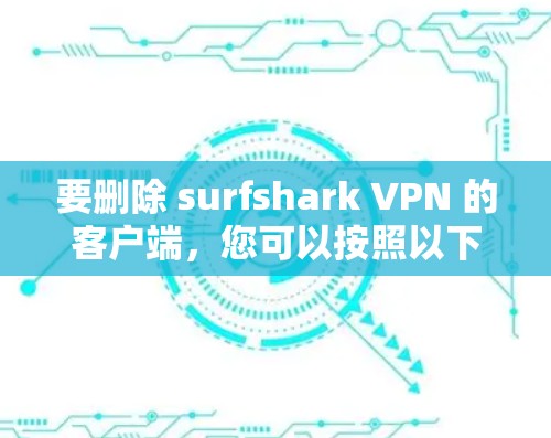 要删除 surfshark VPN 的客户端，您可以按照以下步骤操作