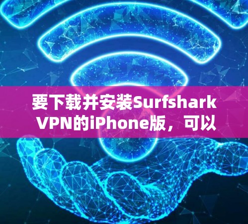要下载并安装Surfshark VPN的iPhone版，可以按照以下步骤操作