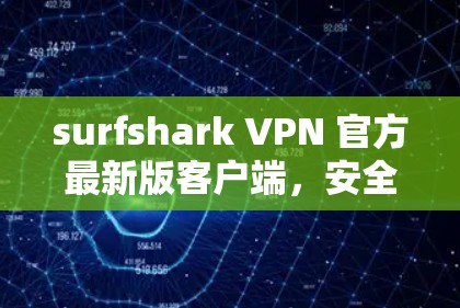 surfshark VPN 官方最新版客户端，安全可靠，便捷高效，轻松连接